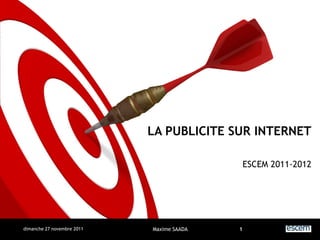 LA PUBLICITE SUR INTERNET

                                               ESCEM 2011-2012




dimanche 27 novembre 2011   Maxime SAADA   1
 