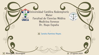 Universidad Católica Redemptoris
Mater
Facultad de Ciencias Médica
Medicina forense
Dr. Hugo España
:
 Sandra Ramirez Reyes
 Managua, Nicaragua  25 agosto 2020
 