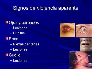 Signos ddee vviioolleenncciiaa aappaarreennttee 
OOjjooss yy ppáárrppaaddooss 
– LLeessiioonneess 
– PPuuppiillaass 
BBooccaa 
– PPiieezzaass ddeennttaarriiaass 
– LLeessiioonneess 
CCuueelllloo 
– LLeessiioonneess 
 