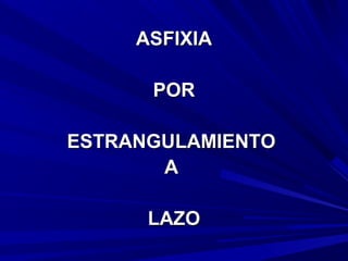 AASSFFIIXXIIAA 
PPOORR 
EESSTTRRAANNGGUULLAAMMIIEENNTTOO 
AA 
LLAAZZOO 
 