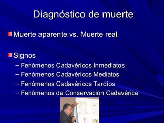 DDiiaaggnnóóssttiiccoo ddee mmuueerrttee 
MMuueerrttee aappaarreennttee vvss.. MMuueerrttee rreeaall 
SSiiggnnooss 
– FFeennóómmeennooss CCaaddaavvéérriiccooss IInnmmeeddiiaattooss 
– FFeennóómmeennooss CCaaddaavvéérriiccooss MMeeddiiaattooss 
– FFeennóómmeennooss CCaaddaavvéérriiccooss TTaarrddííooss 
– FFeennóómmeennooss ddee CCoonnsseerrvvaacciióónn CCaaddaavvéérriiccaa 
 
