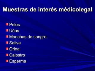 MMuueessttrraass ddee iinntteerrééss mmééddiiccoolleeggaall 
PPeellooss 
UUññaass 
MMaanncchhaass ddee ssaannggrree 
SSaalliivvaa 
OOrriinnaa 
CCaalloossttrroo 
EEssppeerrmmaa 
 