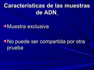 CCaarraacctteerrííssttiiccaass ddee llaass mmuueessttrraass 
ddee AADDNN 
MMuueessttrraa eexxcclluussiivvaa 
NNoo ppuueeddee sseerr ccoommppaarrttiiddaa ppoorr oottrraa 
pprruueebbaa 
 
