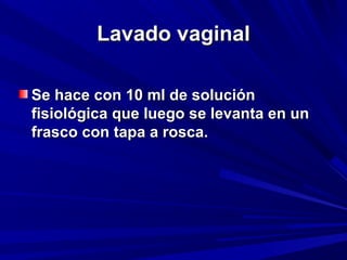 LLaavvaaddoo vvaaggiinnaall 
SSee hhaaccee ccoonn 1100 mmll ddee ssoolluucciióónn 
ffiissiioollóóggiiccaa qquuee lluueeggoo ssee lleevvaannttaa eenn uunn 
ffrraassccoo ccoonn ttaappaa aa rroossccaa.. 
 
