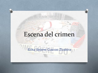 Escena del crimen
Erika Selene Cuevas Zizaldra
 