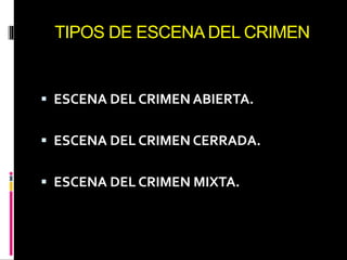 TIPOS DE ESCENA DEL CRIMEN
 ESCENA DEL CRIMEN ABIERTA.
 ESCENA DEL CRIMEN CERRADA.
 ESCENA DEL CRIMEN MIXTA.
 