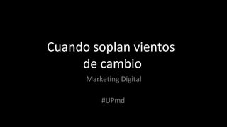 Cuando soplan vientos  de cambio Marketing Digital #UPmd 