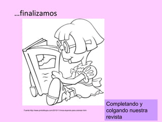 …finalizamos




                                                                                Completando y
  Fuente:http://www.pintodibujos.com/2010/11/ninos-leyendo-para-colorear.html
                                                                                colgando nuestra
                                                                                revista
 