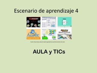 Escenario de aprendizaje 4



      Fuente: http://www.educa2.madrid.org/web/recursos/herramientas-de-autor




           AULA y TICs
 