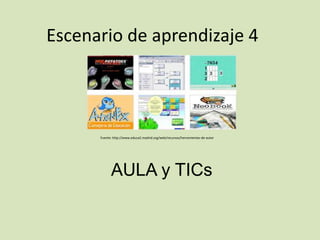 Escenario de aprendizaje 4
Fuente: http://www.educa2.madrid.org/web/recursos/herramientas-de-autor
AULA y TICs
 