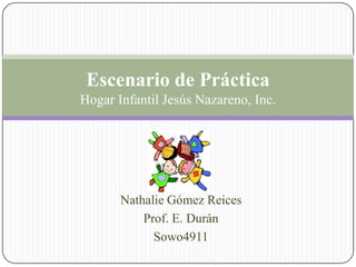 Escenario de Práctica
Hogar Infantil Jesús Nazareno, Inc.
Nathalie Gómez Reices
Prof. E. Durán
Sowo4911
 