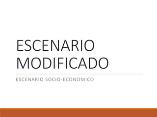 ESCENARIO 
MODIFICADO 
ESCENARIO SOCIO-ECONOMICO 
 