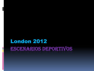 London 2012
ESCENARIOS DEPORTIVOS
 