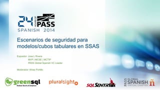 Escenarios de seguridad para 
modelos/cubos tabulares en SSAS 
Expositor: Jose L Rivera 
MVP | MCSE | MCTIP 
PASS Global Spanish VC Leader 
Moderador: Ahias Portillo 
 