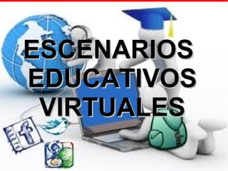 ESCENARIOS
EDUCATIVOS
 VIRTUALES
 
