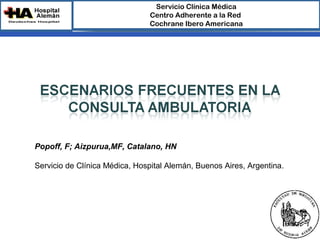 Servicio Clínica Médica
                               Centro Adherente a la Red 
                               Cochrane Ibero Americana




Popoff, F; Aizpurua,MF, Catalano, HN

Servicio de Clínica Médica, Hospital Alemán, Buenos Aires, Argentina.
 