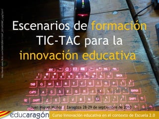 [object Object],Escenarios de  formación  TIC-TAC para la  innovación educativa  Curso Innovación educativa en el contexto de Escuela 2.0 http://farm4.static.flickr.com/3488/3264131647_b51d4f296f_z.jpg?zz=1 