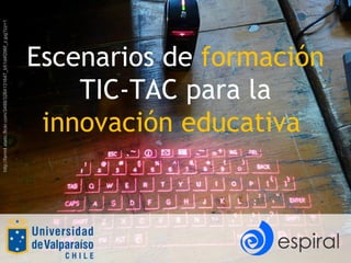 Escenarios de  formación  TIC-TAC para la  innovación educativa  http://farm4.static.flickr.com/3488/3264131647_b51d4f296f_z.jpg?zz=1 