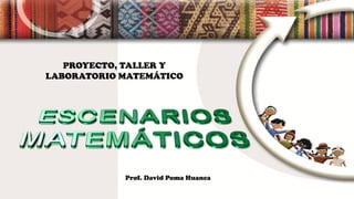 PROYECTO, TALLER Y
LABORATORIO MATEMÁTICO
Prof. David Poma Huanca
 