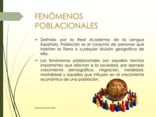 FENÓMENOS
POBLACIONALES
 Definido por la Real Academia de la Lengua
Española, Población es el conjunto de personas que
ha...