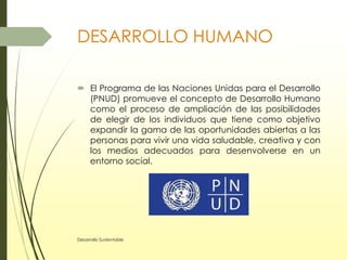 DESARROLLO HUMANO
 El Programa de las Naciones Unidas para el Desarrollo
(PNUD) promueve el concepto de Desarrollo Humano...