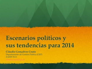 Escenarios políticos y
sus tendencias para 2014
Cláudio Gonçalves Couto
Departamento de Gestión Pública (GEP)
EAESP-FGV
claudio.couto@fgv.br

 