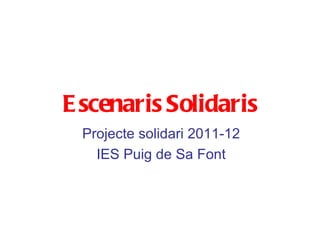 E scenaris Solidaris
 Projecte solidari 2011-12
   IES Puig de Sa Font
 