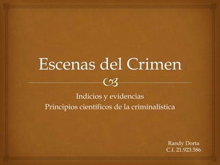 Indicios y evidencias 
Principios científicos de la criminalística 
Randy Dorta 
C.I. 21.923.586 
 