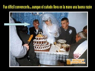 Fue difícil convencerlo... aunque el cuñado lleva en la mano una buena razón