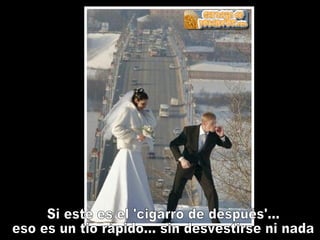 Si este es el 'cigarro de después'... eso es un tio rápido... sin desvestirse ni nada