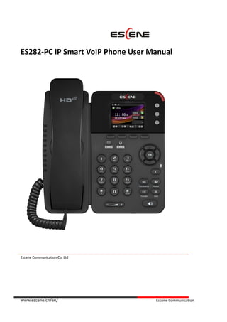 www.escene.cn/en/ Escene Communication
ES282-PC IP Smart VoIP Phone User Manual
EEsscceennee CCoommmmuunniiccaattiioonn CCoo.. LLttdd
 