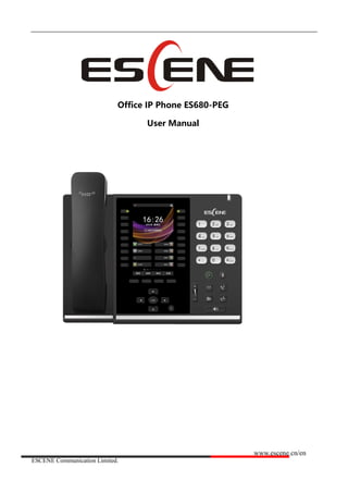 www.escene.cn/en
ESCENE Communication Limited.
ESCENE Office IP Phone
Office IP Phone ES680-PEG
User Manual
www.escene.cn/en Version:V1.0.0 丨 Data:2017-06
 