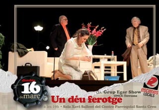 16
 dissabte


                                        CIA.   Grup Egar Show
 març
               Un déu ferotge
de                                                ONCE Terrassa


            a les 19h • Sala Xavi Sallent del Centre Parroquial Santa Creu
 
