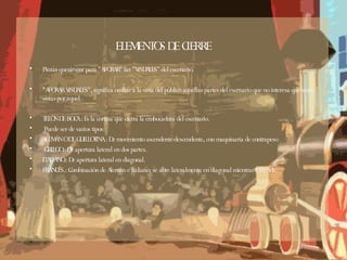 ELEMENTOS DE CIERRE Piezas quesirvenr para "AFORAR" las "VISUALES" del escenario. "AFORAR VISUALES", significa ocultar a la vista del público aquellas partes del escenario que no interesa que sean vistas por aquel. TELÓN DE BOCA.: Es la cortina que cierra la embocadura del escenario. Puede ser de varios tipos: ALEMÁN O DE GUILLOTINA.: De movimiento ascendente-descendente, con maquinaria de contrapeso .GRIEGO.: De apertura lateral en dos partes.  ITALIANO.: De apertura lateral en diagonal. FRANCÉS.: Combinación de Alemán e Italiano: se abre lateralmente en diagonal mientras asciende. 