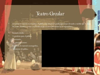 Teatro Circular Los actores se mueven en el centro y el público está situado en gradas que se van elevando a medida que se alejan del centro. También, a veces, es el centro el que se eleva por encima de los espectadores. Escenario circular 1) graderías para el público, 2) escenario, 3) entrada deactores 4) entrada de material escenográfico, 5) entrada del público. 