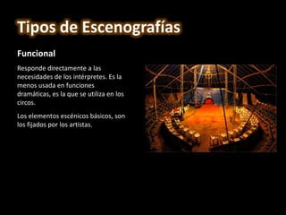 Funcional
Responde directamente a las
necesidades de los intérpretes. Es la
menos usada en funciones
dramáticas, es la que se utiliza en los
circos.
Los elementos escénicos básicos, son
los fijados por los artistas.
Tipos de Escenografías
 