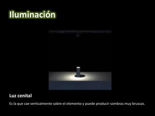 Luz cenital
Es la que cae verticalmente sobre el elemento y puede producir sombras muy bruscas.
Iluminación
 