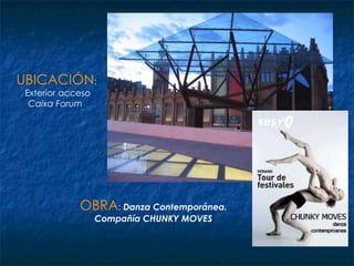 OBRA :  Danza Contemporánea.  Compañía CHUNKY MOVES  UBICACIÓN :  Exterior acceso  Caixa Forum   