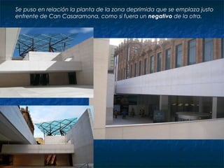 Se puso en relación la planta de la zona deprimida que se emplaza justo enfrente de Can Casaramona, como si fuera un  negativo  de la otra.  