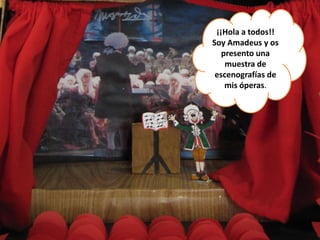 ¡¡Hola a todos!! Soy Amadeus y os presento una muestra de escenografías de mis óperas. 