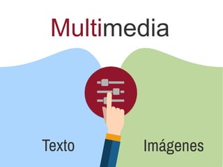 Multimedia
Texto Imágenes
 
