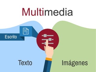 Multimedia
Escrito
Texto Imágenes
 