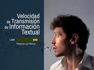 Palabras por Minuto
Velocidad
de Transmisión
de Información
Textual
LeerLeer
EscucharEscuchar
HablarHablar
Tipograf.Tipograf.
EscribirEscribir
400
150
110
50
20
 