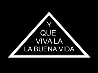 Y
QUE
VIVA LA
LA BUENA VIDA
 