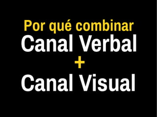 Por qué combinar
Canal Verbal
Canal Visual
+
 