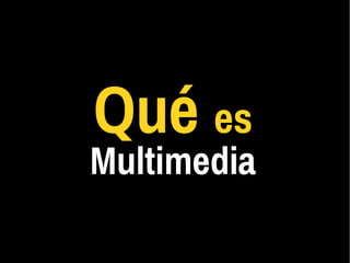 Qué es
Multimedia
 