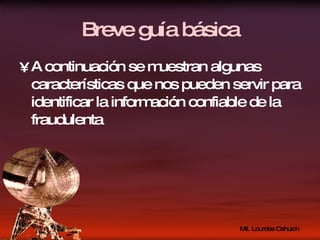 Breve guía básica A continuación se muestran algunas características que nos pueden servir para identificar la información confiable de la fraudulenta 