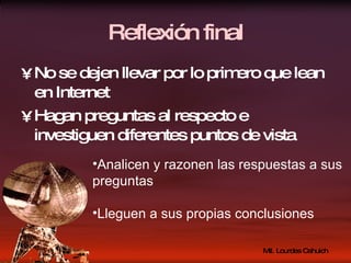 Reflexión final No se dejen llevar por lo primero que lean en Internet Hagan preguntas al respecto e investiguen diferentes puntos de vista Analicen y razonen las respuestas a sus preguntas Lleguen a sus propias conclusiones 