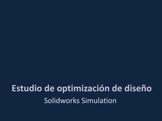 Estudio de optimización de diseño
       Solidworks Simulation
 