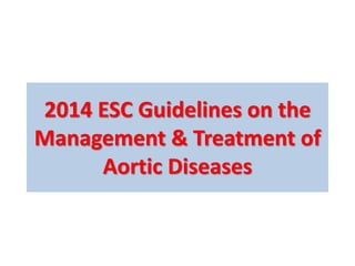 2014 ESC Guidelines on the
Management & Treatment of
Aortic Diseases
 